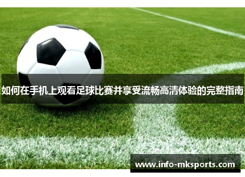 如何在手机上观看足球比赛并享受流畅高清体验的完整指南