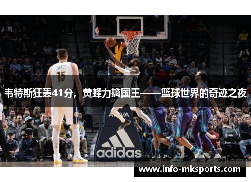 韦特斯狂轰41分，黄蜂力擒国王——篮球世界的奇迹之夜