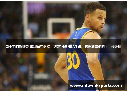 勇士主帅斯蒂芬-库里宣布退役，结束14年NBA生涯，球迷期待他的下一步计划