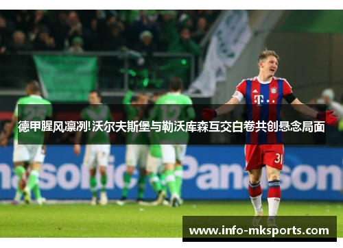 德甲腥风凛冽!沃尔夫斯堡与勒沃库森互交白卷共创悬念局面