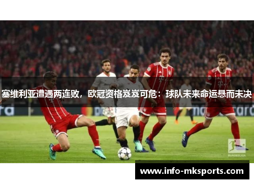 塞维利亚遭遇两连败，欧冠资格岌岌可危：球队未来命运悬而未决