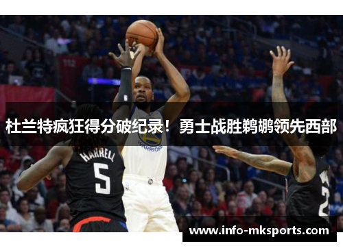 杜兰特疯狂得分破纪录！勇士战胜鹈鹕领先西部