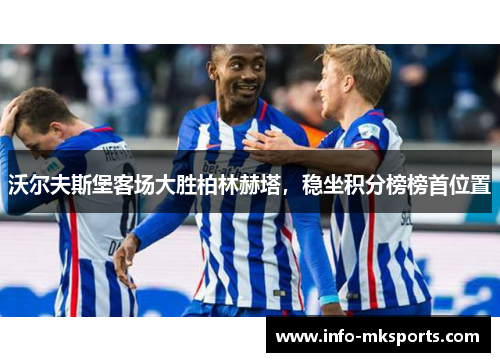 沃尔夫斯堡客场大胜柏林赫塔，稳坐积分榜榜首位置