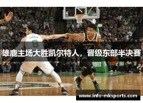 雄鹿主场大胜凯尔特人，晋级东部半决赛