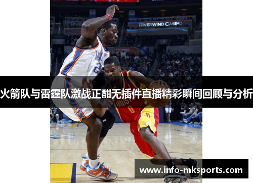 火箭队与雷霆队激战正酣无插件直播精彩瞬间回顾与分析