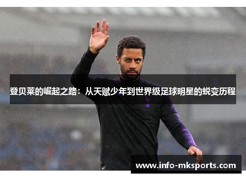 登贝莱的崛起之路：从天赋少年到世界级足球明星的蜕变历程
