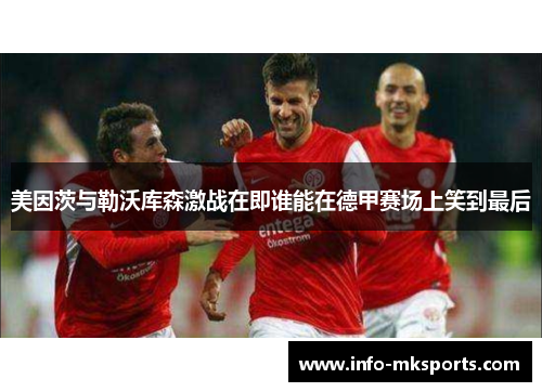 美因茨与勒沃库森激战在即谁能在德甲赛场上笑到最后