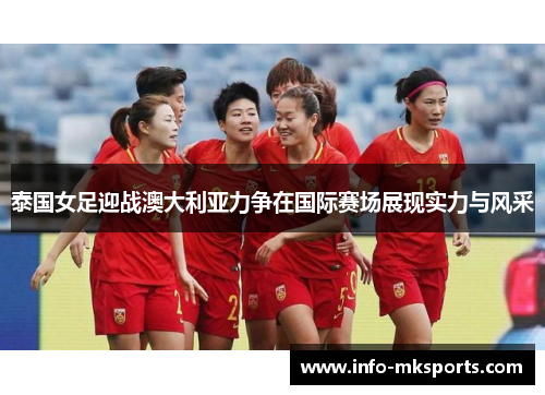 泰国女足迎战澳大利亚力争在国际赛场展现实力与风采