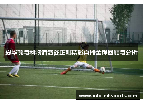 爱华顿与利物浦激战正酣精彩直播全程回顾与分析