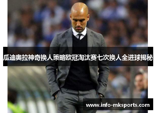 瓜迪奥拉神奇换人策略欧冠淘汰赛七次换人全进球揭秘